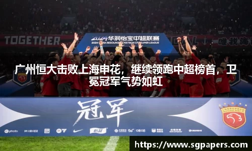 广州恒大击败上海申花，继续领跑中超榜首，卫冕冠军气势如虹