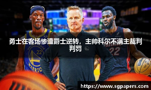 勇士在客场惨遭爵士逆转，主帅科尔不满主裁判判罚