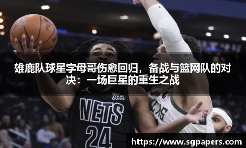 雄鹿队球星字母哥伤愈回归，备战与篮网队的对决：一场巨星的重生之战