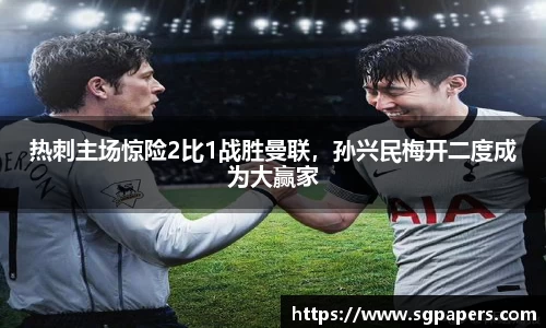 热刺主场惊险2比1战胜曼联，孙兴民梅开二度成为大赢家