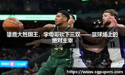 雄鹿大胜国王，字母哥砍下三双——篮球场上的绝对主宰