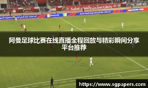 阿曼足球比赛在线直播全程回放与精彩瞬间分享平台推荐