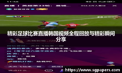 精彩足球比赛直播韩国视频全程回放与精彩瞬间分享