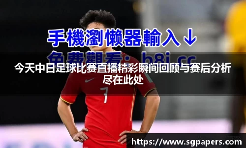 今天中日足球比赛直播精彩瞬间回顾与赛后分析尽在此处