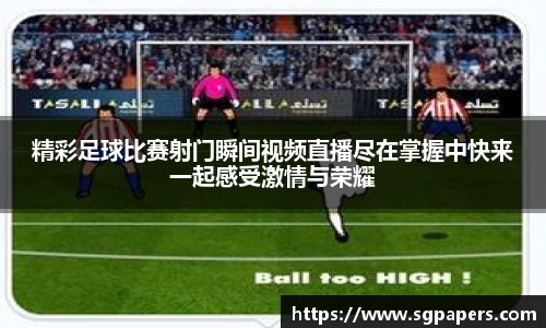 精彩足球比赛射门瞬间视频直播尽在掌握中快来一起感受激情与荣耀