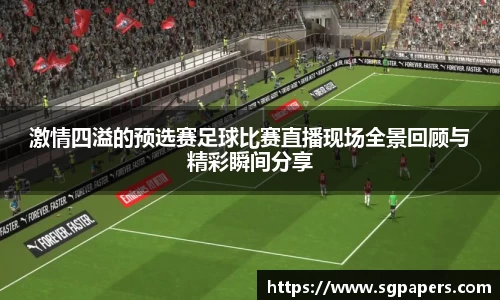 激情四溢的预选赛足球比赛直播现场全景回顾与精彩瞬间分享