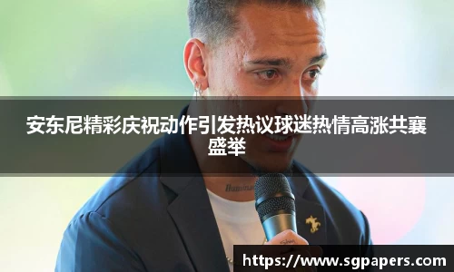 安东尼精彩庆祝动作引发热议球迷热情高涨共襄盛举