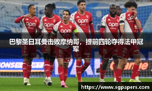 巴黎圣日耳曼击败摩纳哥，提前四轮夺得法甲冠军