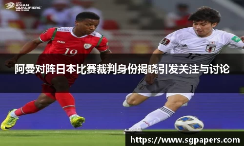 阿曼对阵日本比赛裁判身份揭晓引发关注与讨论