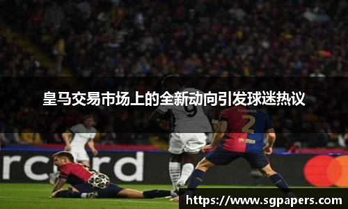 皇马交易市场上的全新动向引发球迷热议