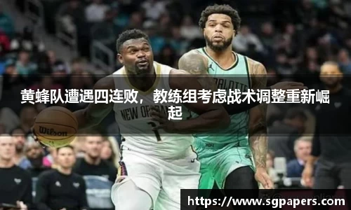 黄蜂队遭遇四连败，教练组考虑战术调整重新崛起